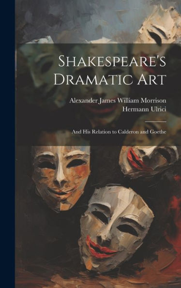 Shakespeare's Dramatic Art: And His Relation To Calderon And Goethe
