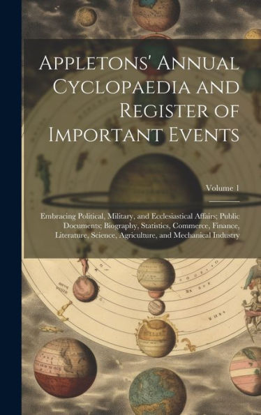 Appletons' Annual Cyclopaedia And Register Of Important Events: Embracing Political, Military, And Ecclesiastical Affairs; Public Documents; ... And Mechanical Industry; Volume 1