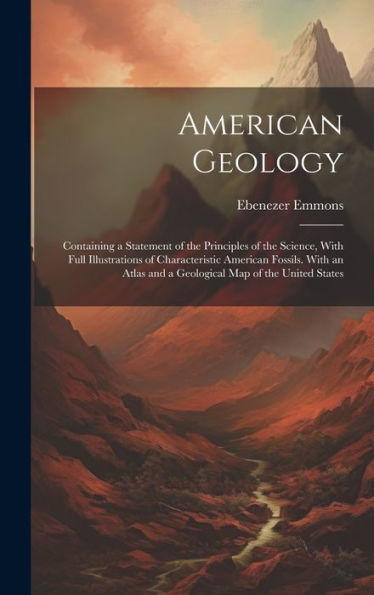 American Geology: Containing A Statement Of The Principles Of The Science, With Full Illustrations Of Characteristic American Fossils. With An Atlas And A Geological Map Of The United States