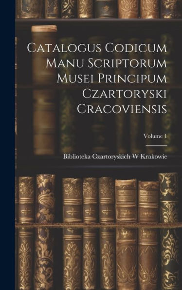 Catalogus Codicum Manu Scriptorum Musei Principum Czartoryski Cracoviensis; Volume 1 (Portuguese Edition)