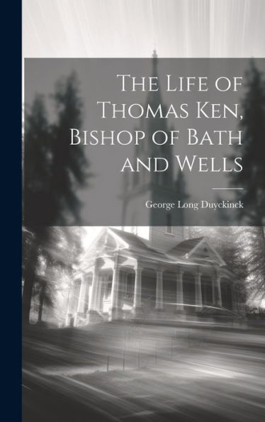 The Life Of Thomas Ken, Bishop Of Bath And Wells