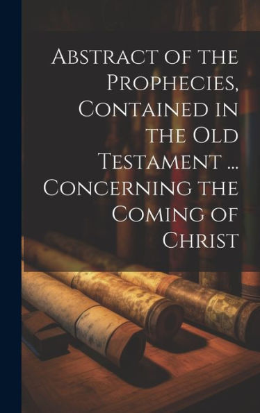 Abstract Of The Prophecies, Contained In The Old Testament ... Concerning The Coming Of Christ