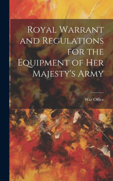 Royal Warrant And Regulations For The Equipment Of Her Majesty's Army