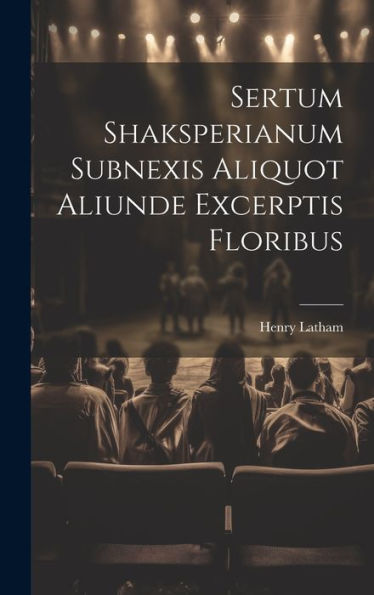 Sertum Shaksperianum Subnexis Aliquot Aliunde Excerptis Floribus (Latin Edition)