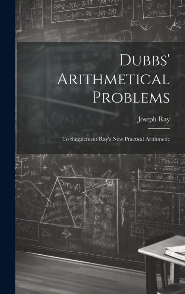 Dubbs' Arithmetical Problems: To Supplement Ray's New Practical Arithmetic