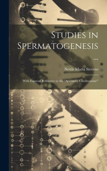 Studies In Spermatogenesis ...: With Especial Reference To The "Accessory Chromosome"