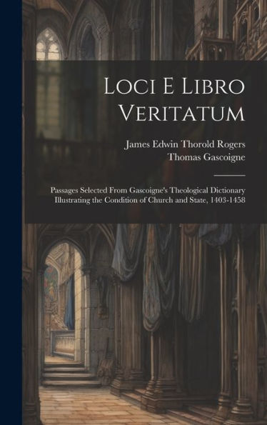 Loci E Libro Veritatum: Passages Selected From Gascoigne's Theological Dictionary Illustrating The Condition Of Church And State, 1403-1458 (Latin Edition)