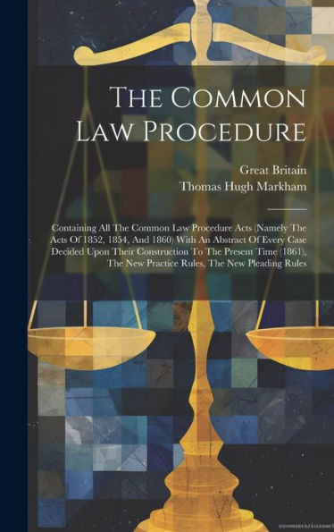 The Common Law Procedure: Containing All The Common Law Procedure Acts (Namely The Acts Of 1852, 1854, And 1860) With An Abstract Of Every Case ... New Practice Rules, The New Pleading Rules