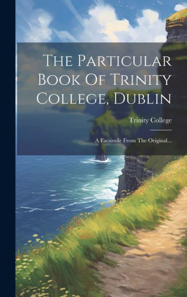 The Particular Book Of Trinity College, Dublin: A Facsimile From The Original... (Japanese Edition)
