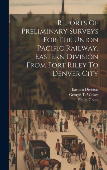 Reports Of Preliminary Surveys For The Union Pacific Railway, Eastern Division From Fort Riley To Denver City