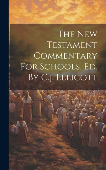 The New Testament Commentary For Schools, Ed. By C.J. Ellicott