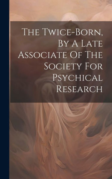 The Twice-Born, By A Late Associate Of The Society For Psychical Research