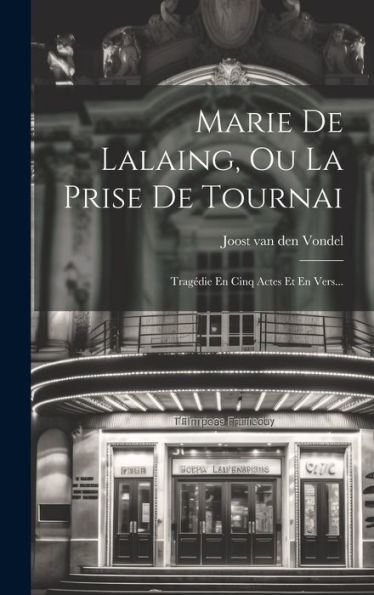 Marie De Lalaing, Ou La Prise De Tournai: Tragédie En Cinq Actes Et En Vers... (Japanese Edition)