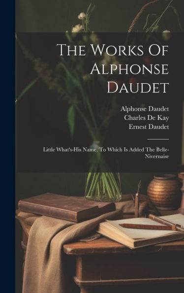 The Works Of Alphonse Daudet: Little What's-His Name, To Which Is Added The Belle-Nivernaise