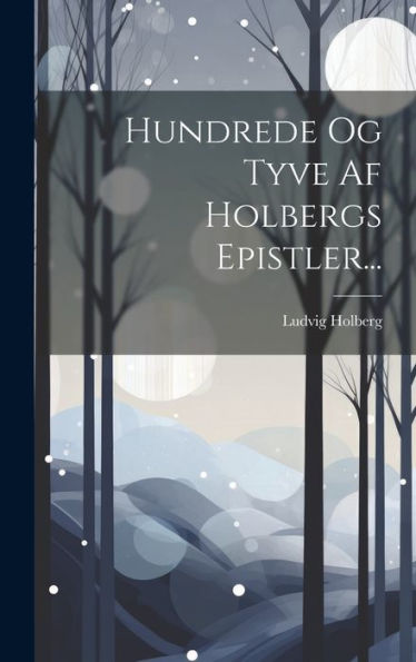 Hundrede Og Tyve Af Holbergs Epistler... (Danish Edition)