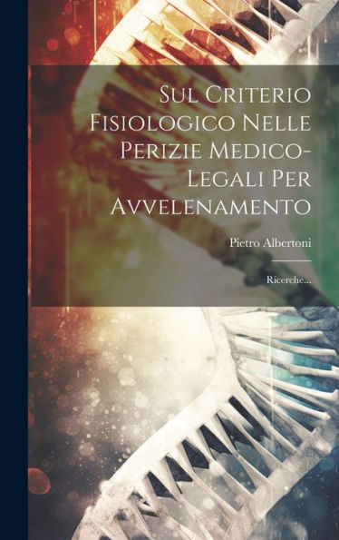 Sul Criterio Fisiologico Nelle Perizie Medico-Legali Per Avvelenamento: Ricerche... (Italian Edition)