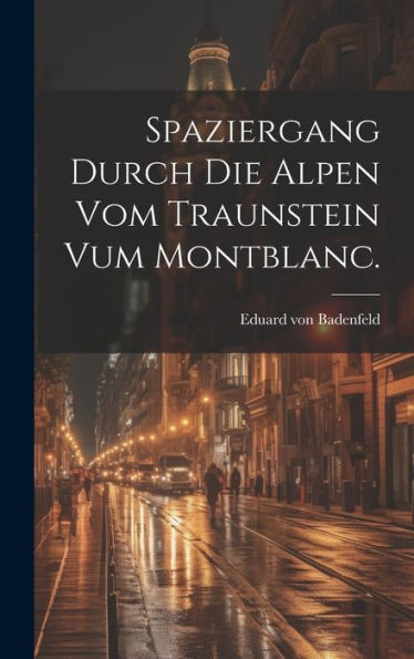 Spaziergang Durch Die Alpen Vom Traunstein Vum Montblanc. (German Edition)