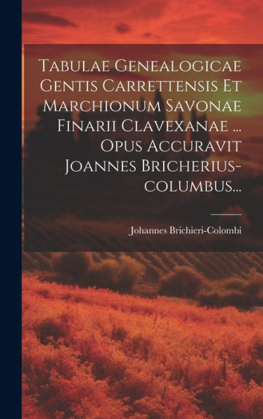 Tabulae Genealogicae Gentis Carrettensis Et Marchionum Savonae Finarii Clavexanae ... Opus Accuravit Joannes Bricherius-Columbus... (Latin Edition)