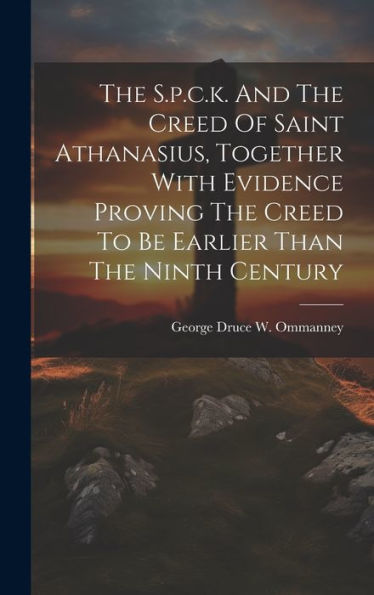 The S.P.C.K. And The Creed Of Saint Athanasius, Together With Evidence Proving The Creed To Be Earlier Than The Ninth Century