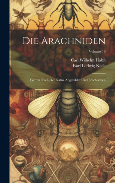 Die Arachniden: Getreu Nach Der Natur Abgebildet Und Beschrieben; Volume 13