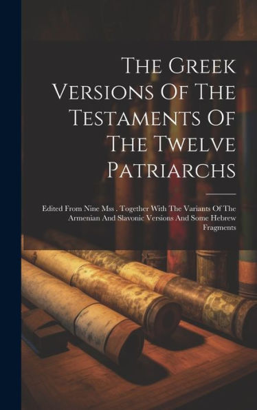 The Greek Versions Of The Testaments Of The Twelve Patriarchs: Edited From Nine Mss . Together With The Variants Of The Armenian And Slavonic Versions And Some Hebrew Fragments