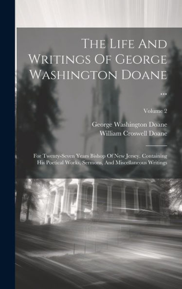 The Life And Writings Of George Washington Doane ...: For Twenty-Seven Years Bishop Of New Jersey. Containing His Poetical Works, Sermons, And Miscellaneous Writings; Volume 2
