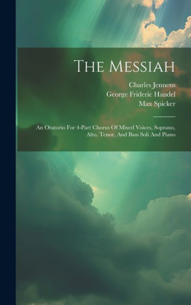 The Messiah: An Oratorio For 4-Part Chorus Of Mixed Voices, Soprano, Alto, Tenor, And Bass Soli And Piano