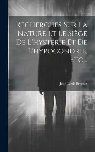 Recherches Sur La Nature Et Le Siège De L'Hystérie Et De L'Hypocondrie, Etc... (French Edition)
