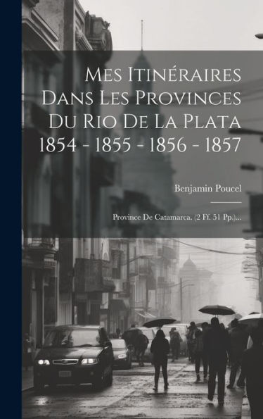 Mes Itinéraires Dans Les Provinces Du Rio De La Plata 1854 - 1855 - 1856 - 1857: Province De Catamarca. (2 Ff. 51 Pp.)... (French Edition)