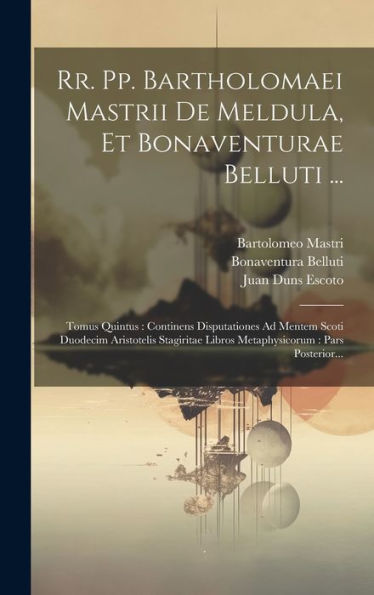Rr. Pp. Bartholomaei Mastrii De Meldula, Et Bonaventurae Belluti ...: Tomus Quintus: Continens Disputationes Ad Mentem Scoti Duodecim Aristotelis ... Pars Posterior... (Latin Edition)