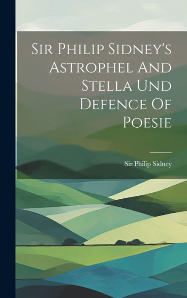 Sir Philip Sidney's Astrophel And Stella Und Defence Of Poesie