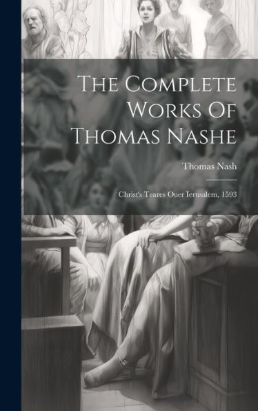 The Complete Works Of Thomas Nashe: Christ's Teares Ouer Ierusalem, 1593
