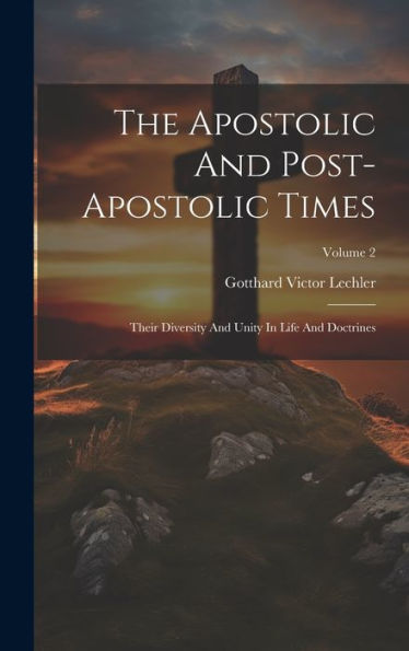 The Apostolic And Post-Apostolic Times: Their Diversity And Unity In Life And Doctrines; Volume 2