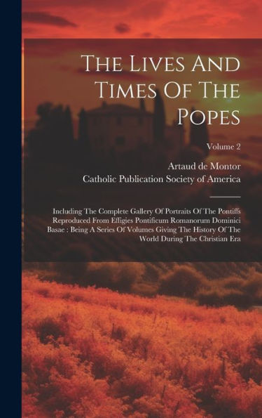 The Lives And Times Of The Popes: Including The Complete Gallery Of Portraits Of The Pontiffs Reproduced From Effigies Pontificum Romanorum Dominici ... The World During The Christian Era; Volume 2