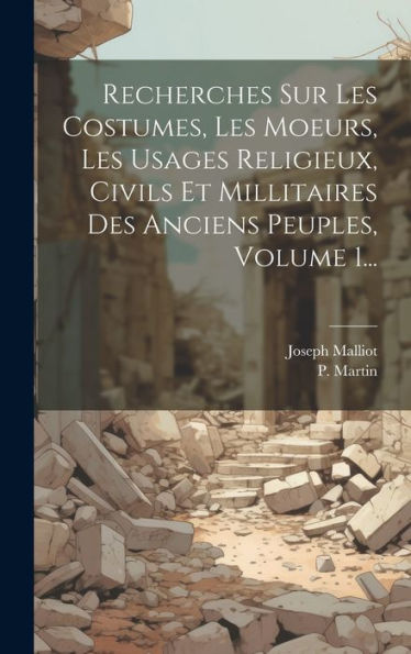Recherches Sur Les Costumes, Les Moeurs, Les Usages Religieux, Civils Et Millitaires Des Anciens Peuples, Volume 1... (French Edition)