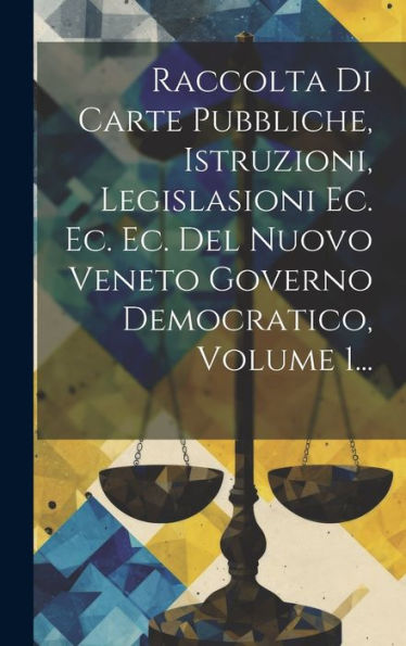 Raccolta Di Carte Pubbliche, Istruzioni, Legislasioni Ec. Ec. Ec. Del Nuovo Veneto Governo Democratico, Volume 1... (Italian Edition)