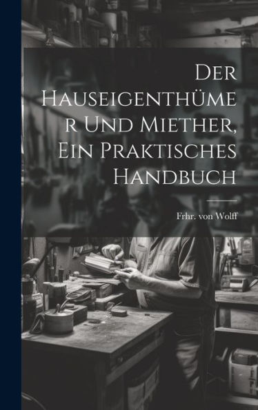 Der Hauseigenthümer Und Miether, Ein Praktisches Handbuch (German Edition)
