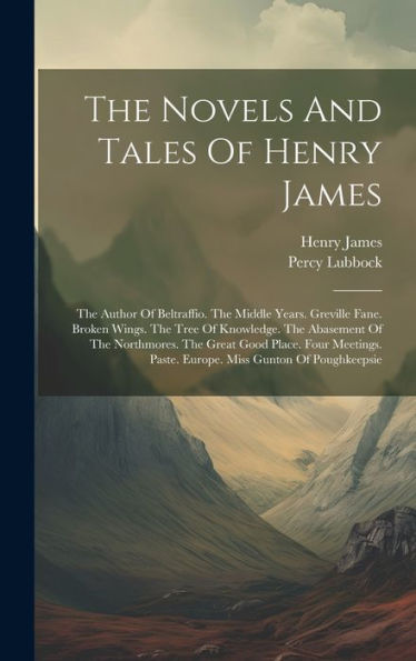 The Novels And Tales Of Henry James: The Author Of Beltraffio. The Middle Years. Greville Fane. Broken Wings. The Tree Of Knowledge. The Abasement Of ... Paste. Europe. Miss Gunton Of Poughkeepsie