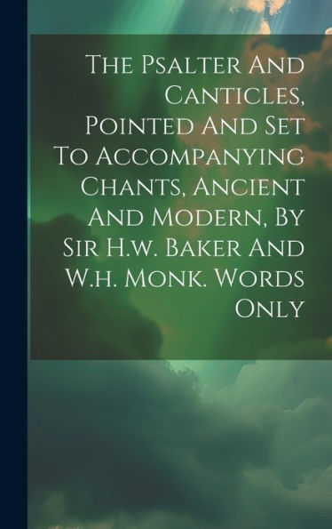 The Psalter And Canticles, Pointed And Set To Accompanying Chants, Ancient And Modern, By Sir H.W. Baker And W.H. Monk. Words Only