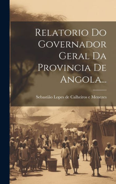 Relatorio Do Governador Geral Da Provincia De Angola... (Portuguese Edition)