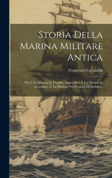 Storia Della Marina Militare Antica: Pte.2. La Marina In Virgilio. Appendice: I. La Marina In Aristofane. 2. La Marina Nei Persiani Di Eschilo... (Italian Edition)