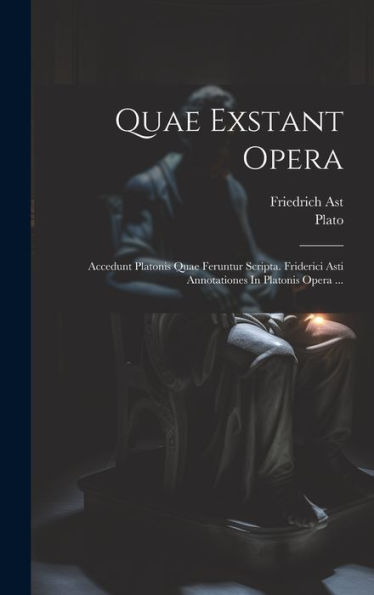 Quae Exstant Opera: Accedunt Platonis Quae Feruntur Scripta. Friderici Asti Annotationes In Platonis Opera ... (Latin Edition)