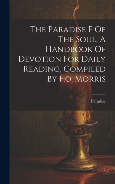 The Paradise F Of The Soul, A Handbook Of Devotion For Daily Reading, Compiled By F.O. Morris