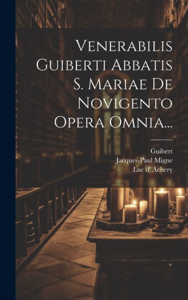 Venerabilis Guiberti Abbatis S. Mariae De Novigento Opera Omnia... (Latin Edition)