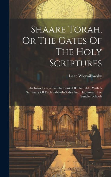 Shaare Torah, Or The Gates Of The Holy Scriptures: An Introduction To The Books Of The Bible, With A Summary Of Each Sabbath-Sedra And Hapthorah, For Sunday Schools