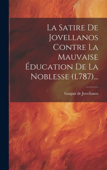 La Satire De Jovellanos Contre La Mauvaise Éducation De La Noblesse (L787)... (French Edition)