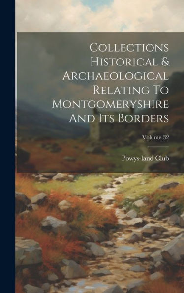 Collections Historical & Archaeological Relating To Montgomeryshire And Its Borders; Volume 32