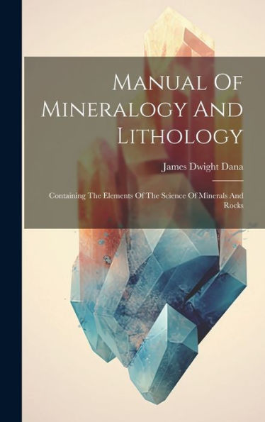 Manual Of Mineralogy And Lithology: Containing The Elements Of The Science Of Minerals And Rocks