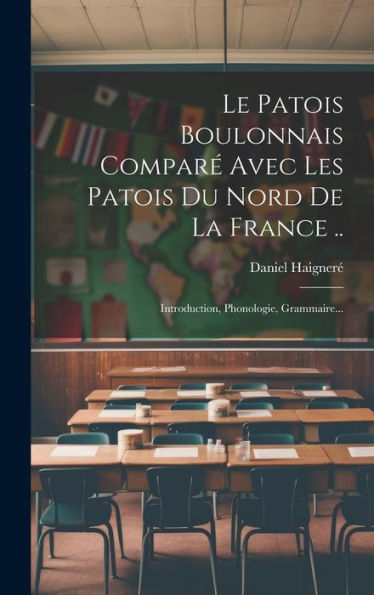 Le Patois Boulonnais Comparé Avec Les Patois Du Nord De La France ..: Introduction, Phonologie, Grammaire... (French Edition)
