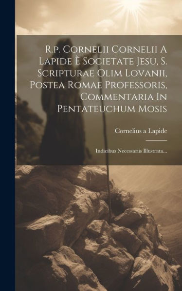 R.P. Cornelii Cornelii A Lapide È Societate Jesu, S. Scripturae Olim Lovanii, Postea Romae Professoris, Commentaria In Pentateuchum Mosis: Indicibus Necessariis Illustrata... (Latin Edition)